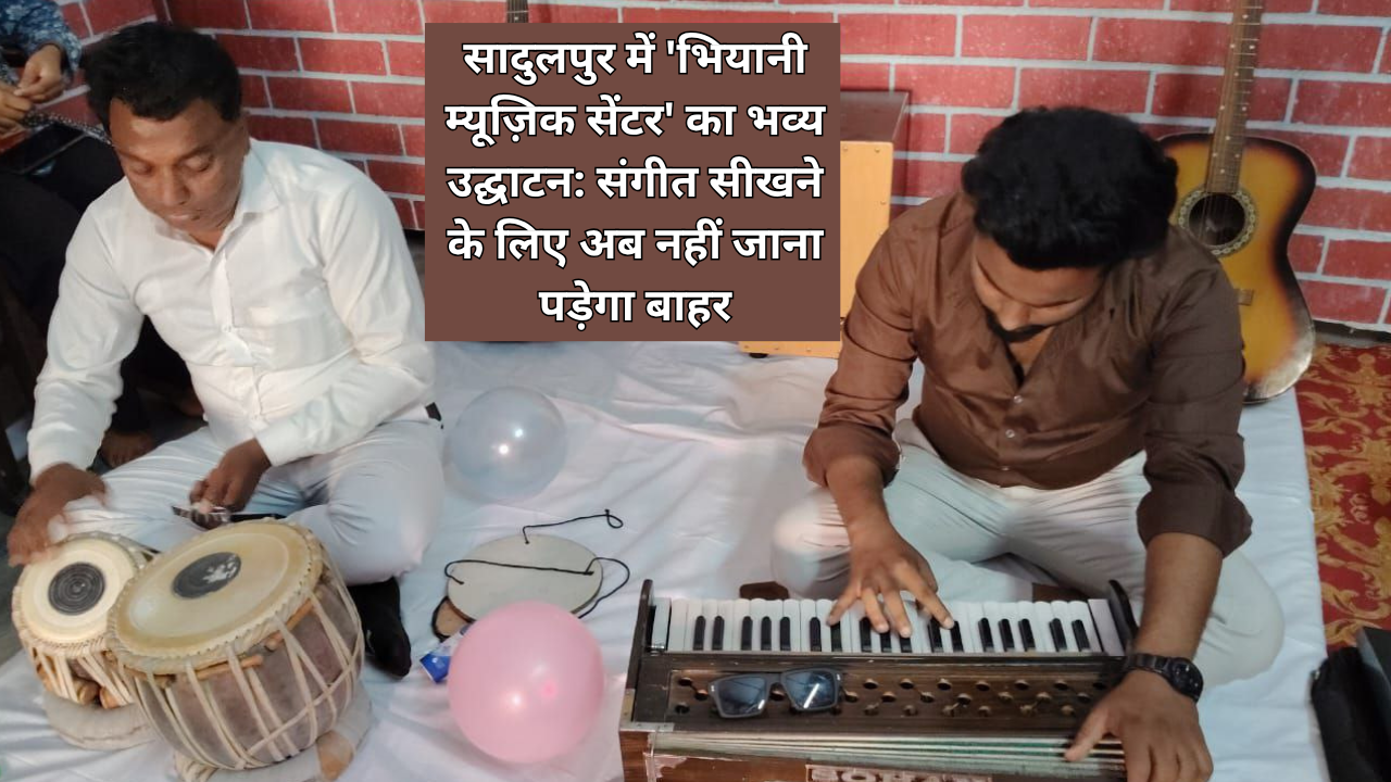 सादुलपुर में 'भियानी म्यूज़िक सेंटर' का भव्य उद्घाटन: संगीत सीखने के लिए अब नहीं जाना पड़ेगा बाहर